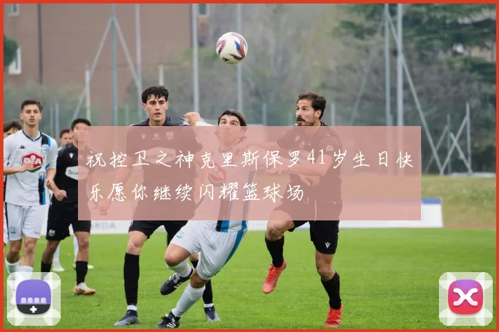 祝控卫之神克里斯保罗41岁生日快乐愿你继续闪耀篮球场