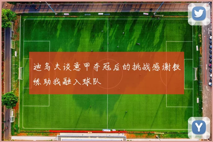 迪乌夫谈意甲夺冠后的挑战感谢教练助我融入球队