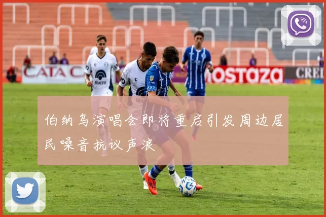 伯纳乌演唱会即将重启引发周边居民噪音抗议声浪