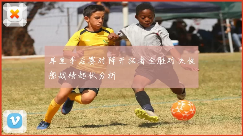 库里季后赛对阵开拓者全胜对决快船战绩起伏分析