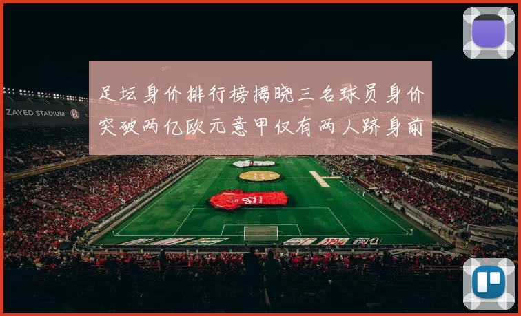 足坛身价排行榜揭晓三名球员身价突破两亿欧元意甲仅有两人跻身前五十