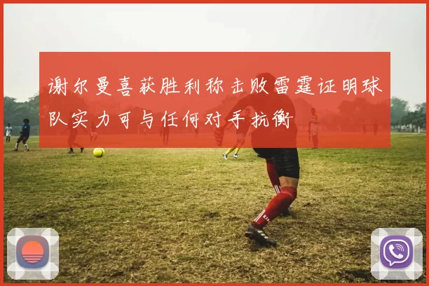 谢尔曼喜获胜利称击败雷霆证明球队实力可与任何对手抗衡