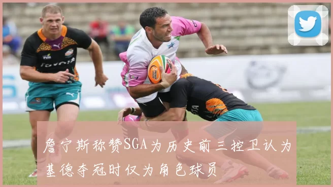 詹宁斯称赞SGA为历史前三控卫认为基德夺冠时仅为角色球员